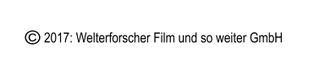 Copyrighthinweis 2017: Welterforscher Film und so weiter GmbH